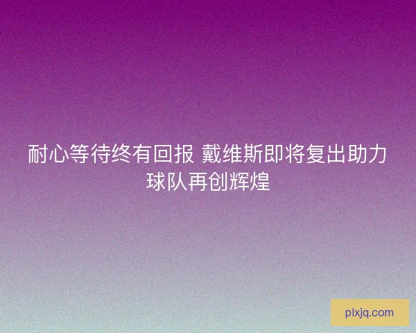 耐心等待终有回报 戴维斯即将复出助力球队再创辉煌